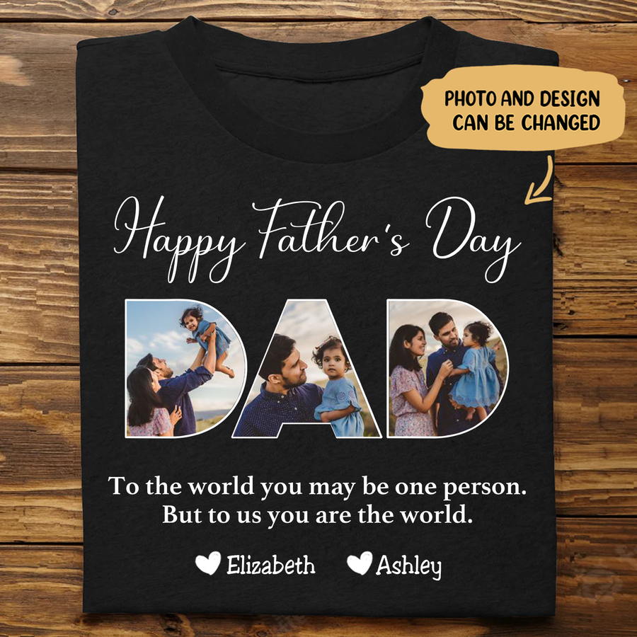Happy Father's Day-To The World You May Be One Person Dad, But To Me You Are The World - Personalized Unisex T-shirt