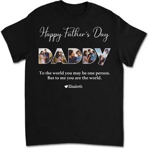 Happy Father's Day-To The World You May Be One Person Dad, But To Me You Are The World - Personalized Unisex T-shirt