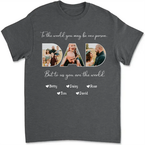 Happy Father's Day-To The World You May Be One Person Dad, But To Me You Are The World - Personalized Unisex T-shirt